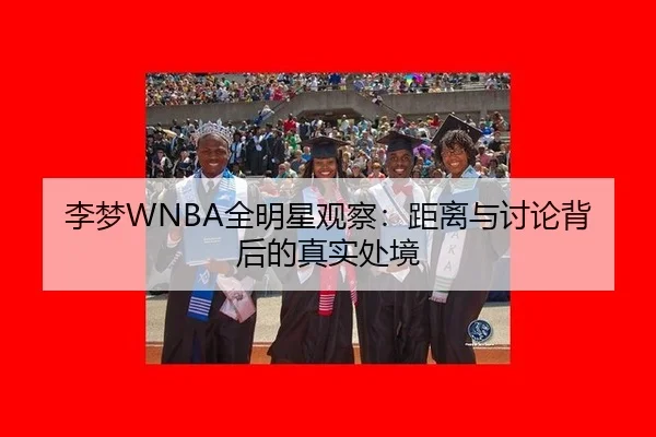 李梦WNBA全明星观察：距离与讨论背后的真实处境